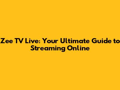 Zee TV Live: Your Ultimate Guide to Streaming Online