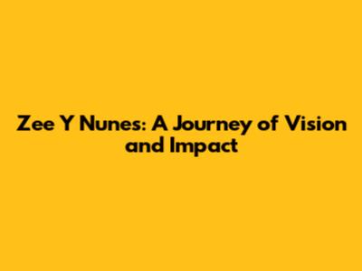 Zee Y Nunes: A Journey of Vision and Impact