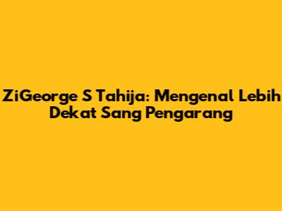 ZiGeorge S Tahija: Mengenal Lebih Dekat Sang Pengarang