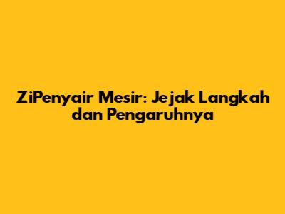 ZiPenyair Mesir: Jejak Langkah dan Pengaruhnya