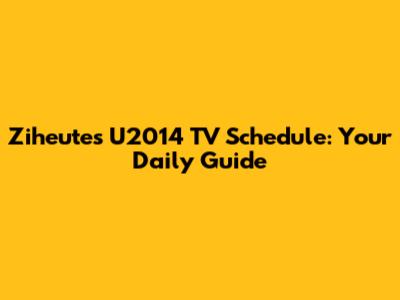 Ziheute's U2014 TV Schedule: Your Daily Guide