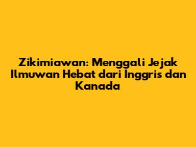 Zikimiawan: Menggali Jejak Ilmuwan Hebat dari Inggris dan Kanada