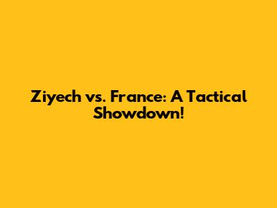 Ziyech vs. France: A Tactical Showdown!