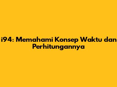 i94: Memahami Konsep Waktu dan Perhitungannya