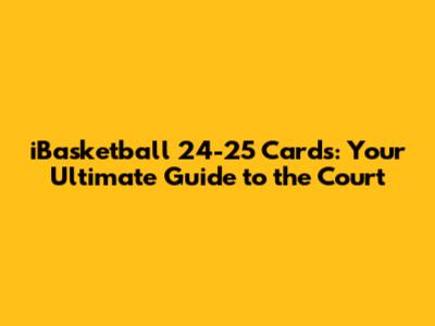 iBasketball 24-25 Cards: Your Ultimate Guide to the Court