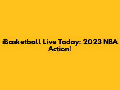 iBasketball Live Today: 2023 NBA Action!