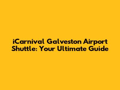 iCarnival Galveston Airport Shuttle: Your Ultimate Guide
