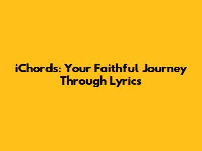 iChords: Your Faithful Journey Through Lyrics
