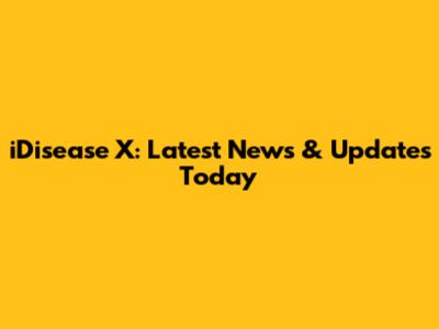 iDisease X: Latest News & Updates Today