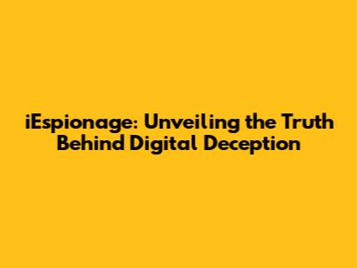 iEspionage: Unveiling the Truth Behind Digital Deception