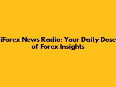 iForex News Radio: Your Daily Dose of Forex Insights
