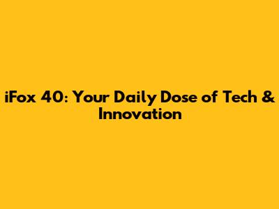 iFox 40: Your Daily Dose of Tech & Innovation
