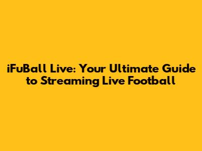 iFuBall Live: Your Ultimate Guide to Streaming Live Football