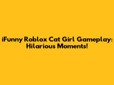 iFunny Roblox Cat Girl Gameplay: Hilarious Moments!