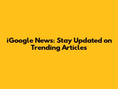 iGoogle News: Stay Updated on Trending Articles