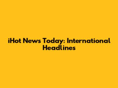 iHot News Today: International Headlines