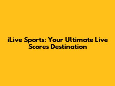 iLive Sports: Your Ultimate Live Scores Destination