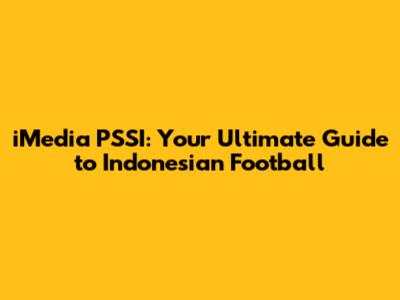 iMedia PSSI: Your Ultimate Guide to Indonesian Football