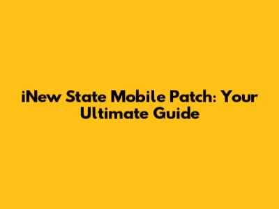 iNew State Mobile Patch: Your Ultimate Guide