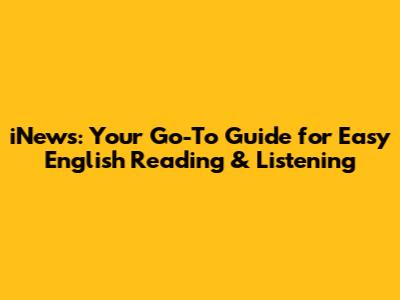 iNews: Your Go-To Guide for Easy English Reading & Listening