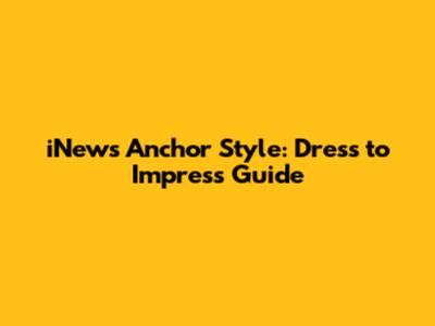 iNews Anchor Style: Dress to Impress Guide