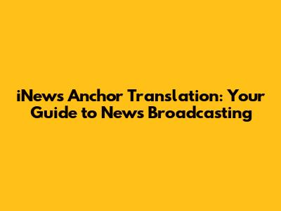 iNews Anchor Translation: Your Guide to News Broadcasting