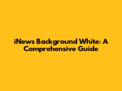 iNews Background White: A Comprehensive Guide