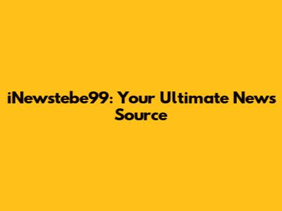 iNewstebe99: Your Ultimate News Source