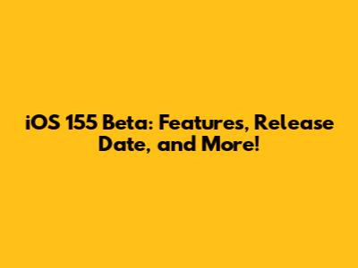 iOS 155 Beta: Features, Release Date, and More!