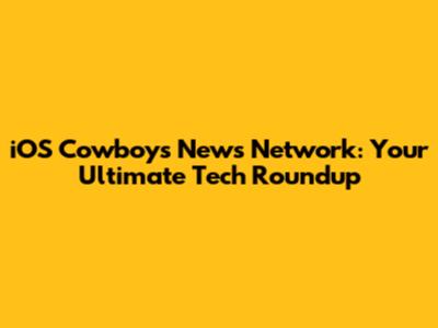iOS Cowboys News Network: Your Ultimate Tech Roundup