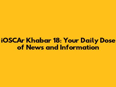 iOSCAr Khabar 18: Your Daily Dose of News and Information