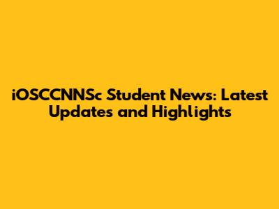 iOSCCNNSc Student News: Latest Updates and Highlights