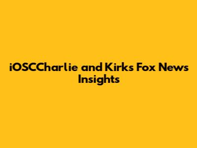 iOSCCharlie and Kirk's Fox News Insights