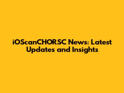iOScanCHORSC News: Latest Updates and Insights