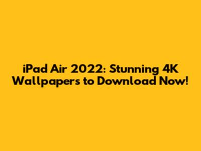 iPad Air 2022: Stunning 4K Wallpapers to Download Now!