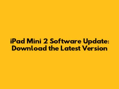 iPad Mini 2 Software Update: Download the Latest Version