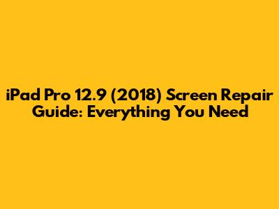 iPad Pro 12.9" (2018) Screen Repair Guide: Everything You Need