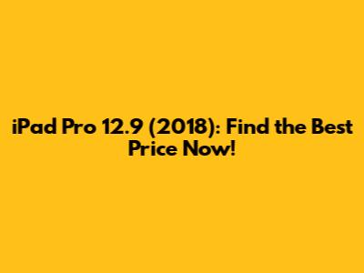 iPad Pro 12.9 (2018): Find the Best Price Now!