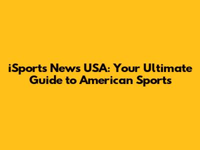 iSports News USA: Your Ultimate Guide to American Sports