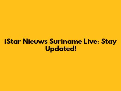 iStar Nieuws Suriname Live: Stay Updated!