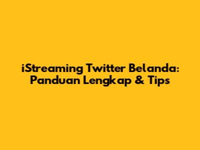 iStreaming Twitter Belanda: Panduan Lengkap & Tips