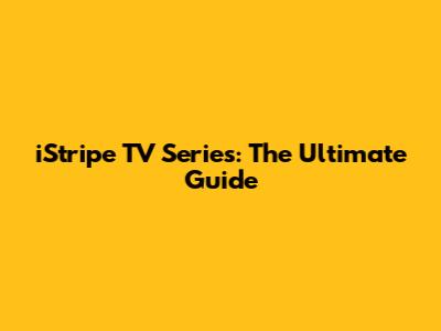 iStripe TV Series: The Ultimate Guide