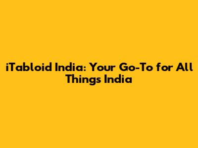 iTabloid India: Your Go-To for All Things India
