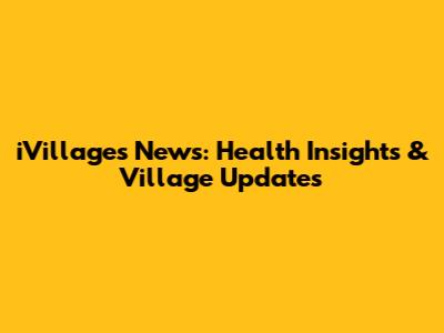 iVillages News: Health Insights & Village Updates