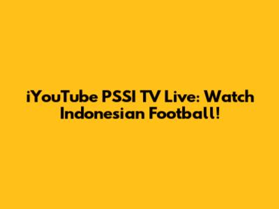 iYouTube PSSI TV Live: Watch Indonesian Football!