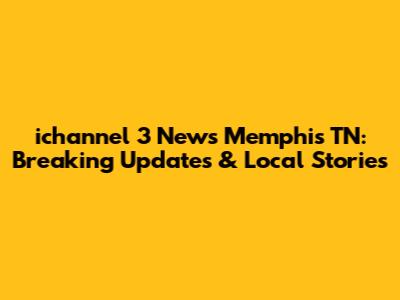 ichannel 3 News Memphis TN: Breaking Updates & Local Stories