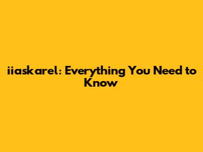iiaskarel: Everything You Need to Know