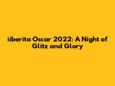 iiberita Oscar 2022: A Night of Glitz and Glory