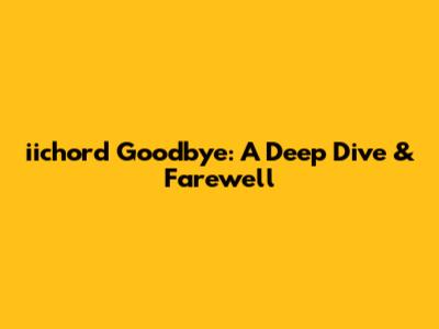 iichord Goodbye: A Deep Dive & Farewell