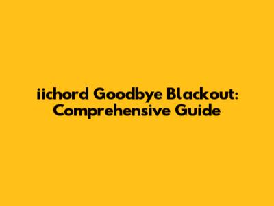 iichord Goodbye Blackout: Comprehensive Guide
